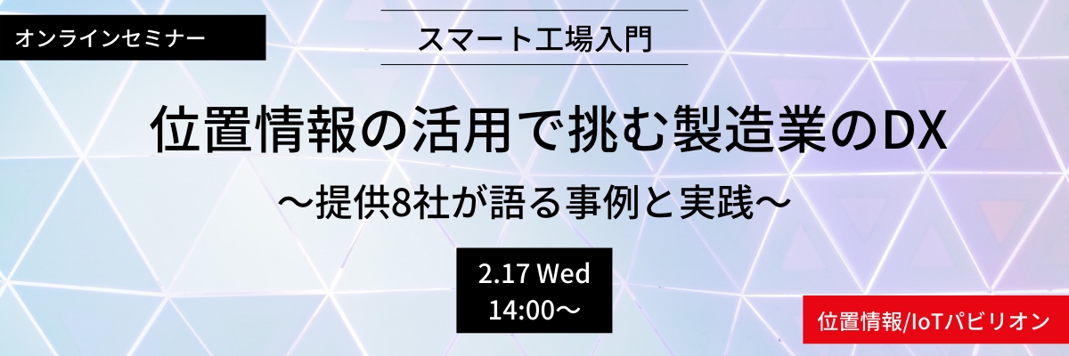 オンラインセミナー スマート工場入門 位置情報の活用で挑む製造業のDX ～提供8社が語る事例と実践～