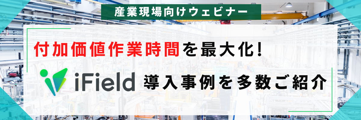 【産業現場向けウェビナー】iField付加価値作業時間を最大化!iField導入事例を多数ご紹介